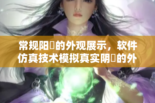 常規(guī)陽莖的外觀展示，軟件仿真技術模擬真實陰脣的外觀變化