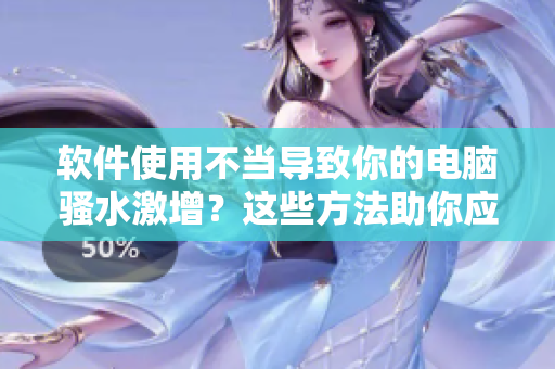 軟件使用不當導致你的電腦騷水激增？這些方法助你應對！