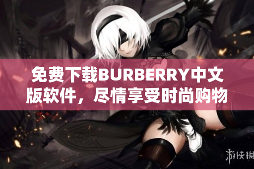 免費下載BURBERRY中文版軟件，盡情享受時尚購物體驗！