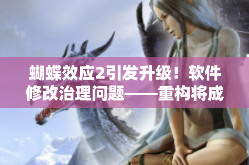 蝴蝶效應(yīng)2引發(fā)升級！軟件修改治理問題——重構(gòu)將成必修課程！