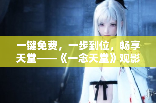 一鍵免費(fèi)，一步到位，暢享天堂——《一念天堂》觀影軟件