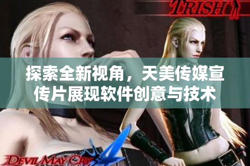 探索全新視角，天美傳媒宣傳片展現(xiàn)軟件創(chuàng)意與技術(shù)