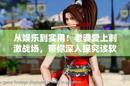 從娛樂到實(shí)用！老婆愛上刺激戰(zhàn)場(chǎng)，帶你深入探究該軟件的強(qiáng)大功能