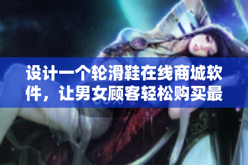 設(shè)計(jì)一個(gè)輪滑鞋在線商城軟件，讓男女顧客輕松購買最適合個(gè)性的鞋款