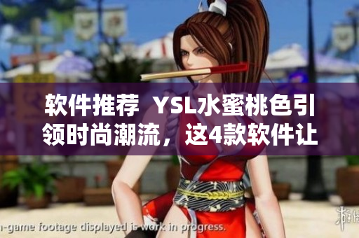 軟件推薦  YSL水蜜桃色引領(lǐng)時(shí)尚潮流，這4款軟件讓你時(shí)尚至上