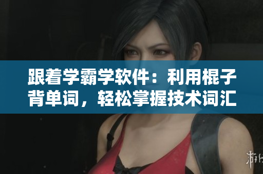 跟著學(xué)霸學(xué)軟件：利用棍子背單詞，輕松掌握技術(shù)詞匯