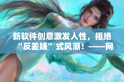 新軟件創(chuàng)意激發(fā)人性，拒絕“反差婊”式風(fēng)潮！——網(wǎng)絡(luò)熱議