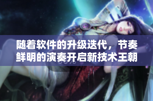隨著軟件的升級(jí)迭代，節(jié)奏鮮明的演奏開啟新技術(shù)王朝