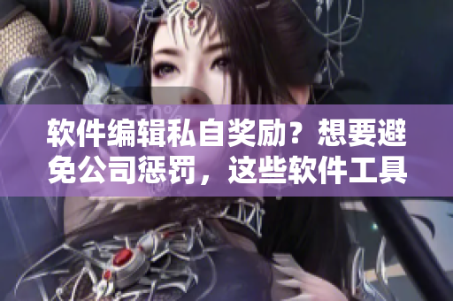 軟件編輯私自獎(jiǎng)勵(lì)？想要避免公司懲罰，這些軟件工具可以幫到你