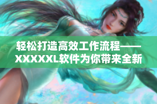 輕松打造高效工作流程——XXXXXL軟件為你帶來全新跨平臺(tái)體驗(yàn)