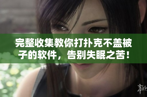 完整收集教你打撲克不蓋被子的軟件，告別失眠之苦！