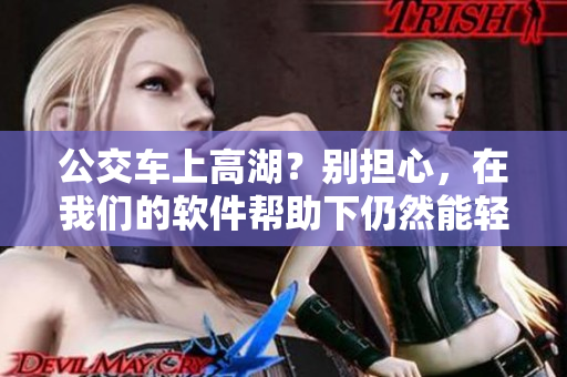 公交車上高湖？別擔心，在我們的軟件幫助下仍然能輕松搭乘！