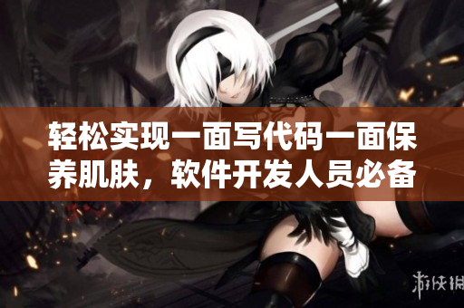 輕松實現(xiàn)一面寫代碼一面保養(yǎng)肌膚，軟件開發(fā)人員必備！