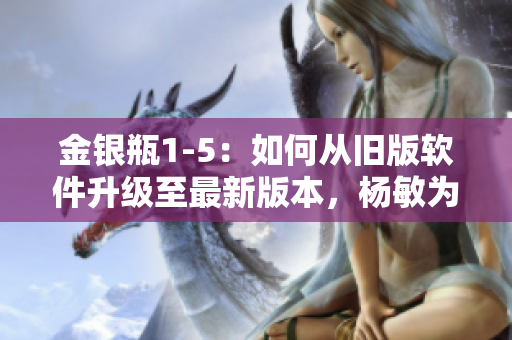 金銀瓶1-5：如何從舊版軟件升級至最新版本，楊敏為您指路