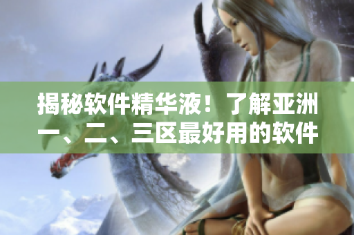 揭秘軟件精華液！了解亞洲一、二、三區(qū)最好用的軟件優(yōu)化方案！