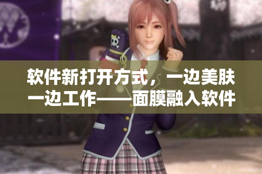軟件新打開方式，一邊美膚一邊工作——面膜融入軟件操作，讓工作更加輕松