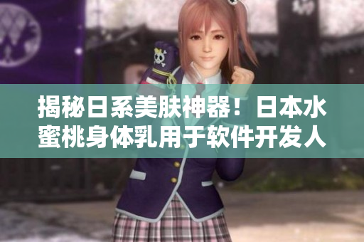 揭秘日系美膚神器！日本水蜜桃身體乳用于軟件開發(fā)人員的驚人美白效果