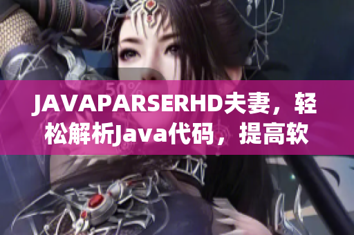 JAVAPARSERHD夫妻，輕松解析Java代碼，提高軟件開發(fā)效率