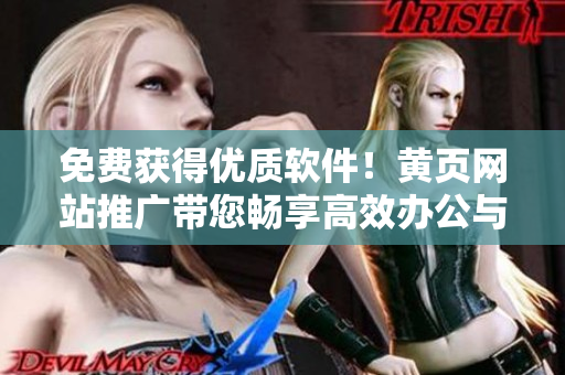 免費(fèi)獲得優(yōu)質(zhì)軟件！黃頁(yè)網(wǎng)站推廣帶您暢享高效辦公與生活