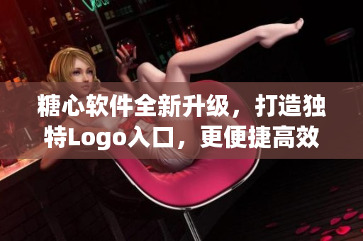 糖心軟件全新升級(jí)，打造獨(dú)特Logo入口，更便捷高效的體驗(yàn)！