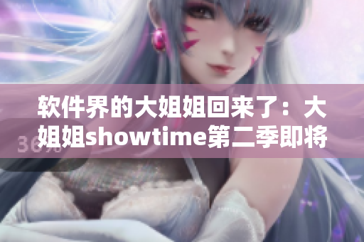 軟件界的大姐姐回來(lái)了：大姐姐showtime第二季即將上線！