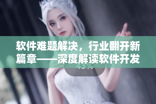 軟件難題解決，行業(yè)翻開(kāi)新篇章——深度解讀軟件開(kāi)發(fā)最新趨勢(shì)