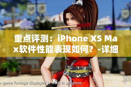重點(diǎn)評(píng)測(cè)：iPhone XS Max軟件性能表現(xiàn)如何？-詳細(xì)需探討