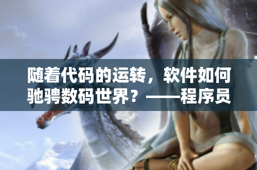 隨著代碼的運(yùn)轉(zhuǎn)，軟件如何馳騁數(shù)碼世界？——程序員的日常奮斗