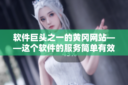 軟件巨頭之一的黃岡網(wǎng)站——這個(gè)軟件的服務(wù)簡(jiǎn)單有效，你不可錯(cuò)過！