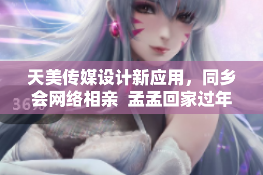 天美傳媒設(shè)計(jì)新應(yīng)用，同鄉(xiāng)會(huì)網(wǎng)絡(luò)相親  孟孟回家過年