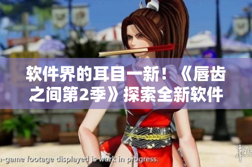 軟件界的耳目一新！《唇齒之間第2季》探索全新軟件開發(fā)趨勢(shì)