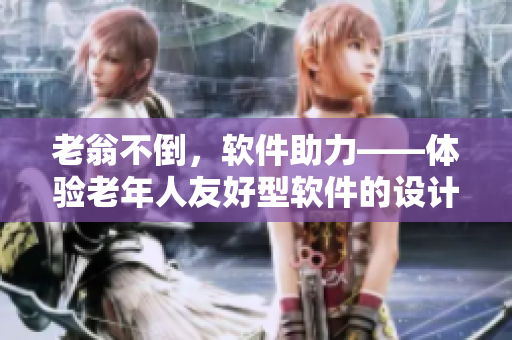 老翁不倒，軟件助力——體驗老年人友好型軟件的設(shè)計策略