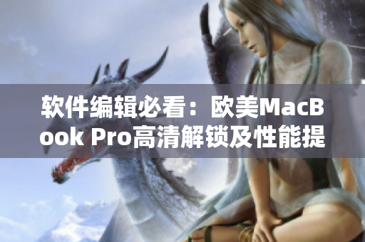 軟件編輯必看：歐美MacBook Pro高清解鎖及性能提升方法！