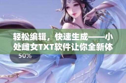 輕松編輯，快速生成——小處雌女TXT軟件讓你全新體驗(yàn)文章創(chuàng)作