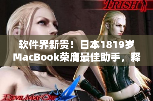軟件界新貴！日本1819歲MacBook榮膺最佳助手，釋放創(chuàng)意無限