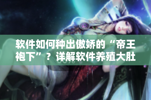 軟件如何種出傲嬌的“帝王袍下”？詳解軟件養(yǎng)殖大肚海棠方法！