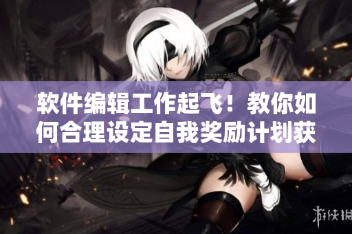 軟件編輯工作起飛！教你如何合理設定自我獎勵計劃獲得更高效率