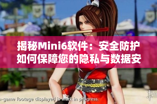 揭秘Mini6軟件：安全防護如何保障您的隱私與數(shù)據(jù)安全？