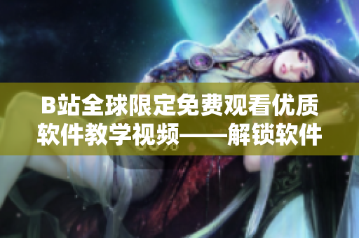 B站全球限定免費(fèi)觀看優(yōu)質(zhì)軟件教學(xué)視頻——解鎖軟件編程新技能！