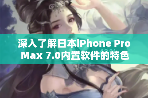 深入了解日本iPhone Pro Max 7.0內(nèi)置軟件的特色功能