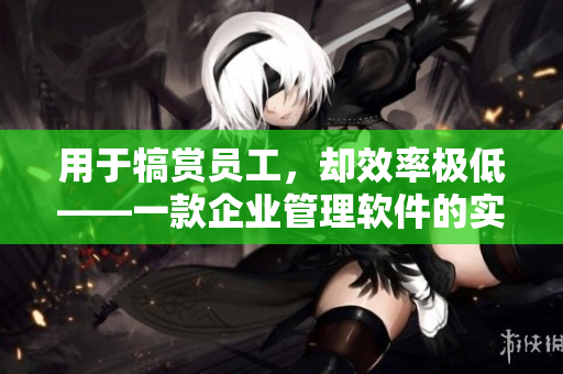 用于犒賞員工，卻效率極低——一款企業(yè)管理軟件的實(shí)測(cè)