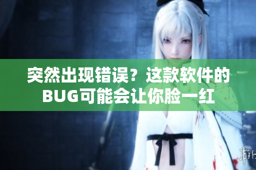 突然出現(xiàn)錯誤？這款軟件的BUG可能會讓你臉一紅