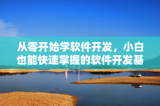從零開始學軟件開發(fā)，小白也能快速掌握的軟件開發(fā)基礎教程