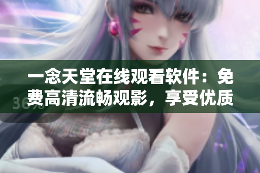 一念天堂在線觀看軟件：免費高清流暢觀影，享受優(yōu)質(zhì)觀影體驗！