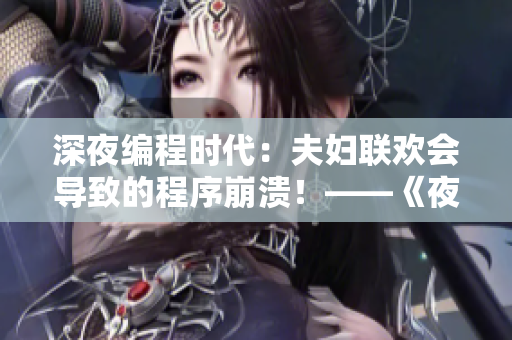 深夜編程時(shí)代：夫婦聯(lián)歡會(huì)導(dǎo)致的程序崩潰！——《夜晚9集》觀后感