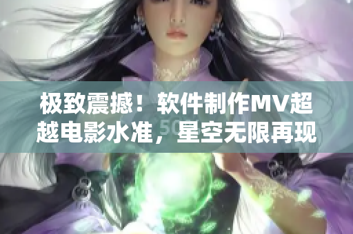 極致震撼！軟件制作MV超越電影水準(zhǔn)，星空無(wú)限再現(xiàn)電影級(jí)視覺(jué)饗宴
