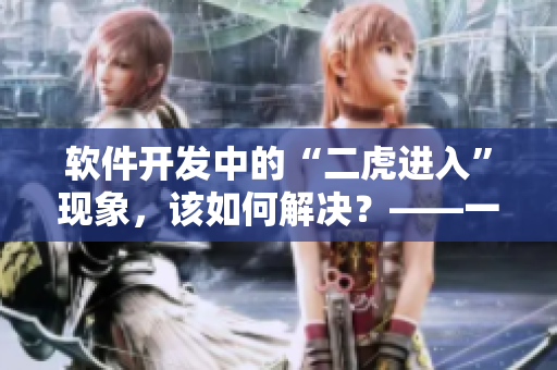 軟件開發(fā)中的“二虎進(jìn)入”現(xiàn)象，該如何解決？——一場(chǎng)討論