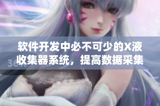 軟件開發(fā)中必不可少的X液收集器系統(tǒng)，提高數(shù)據(jù)采集效率的利器