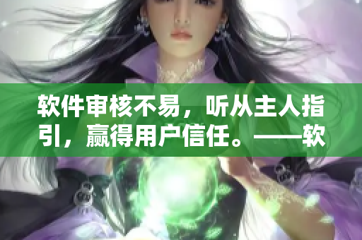 軟件審核不易，聽從主人指引，贏得用戶信任?！浖徍私?jīng)驗分享