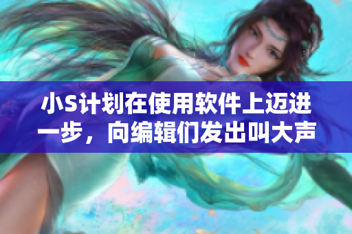 小S計(jì)劃在使用軟件上邁進(jìn)一步，向編輯們發(fā)出叫大聲點(diǎn)的號(hào)召！